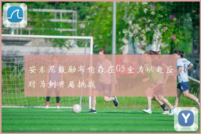 安东尼鼓励布伦森在G5全力以赴应对马刺开局挑战