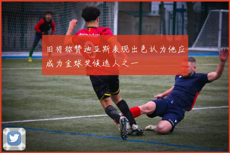 旧将称赞迪亚斯表现出色认为他应成为金球奖候选人之一