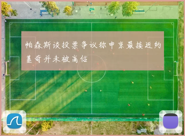 帕森斯谈投票争议称申京最接近约基奇并未被高估