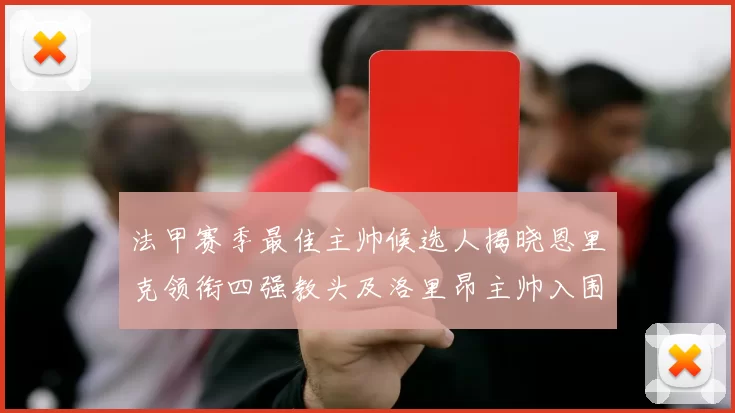 法甲赛季最佳主帅候选人揭晓恩里克领衔四强教头及洛里昂主帅入围