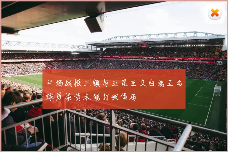 半场战报三镇与玉昆互交白卷五名球员染黄未能打破僵局